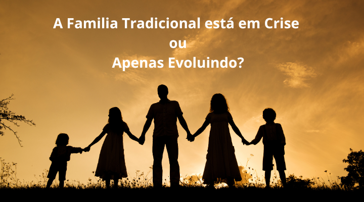 A Família Tradicional está em Crise ou apenas Evoluindo?