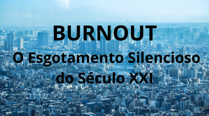 BURNOUT: O Esgotamento Silencioso do Século XXI